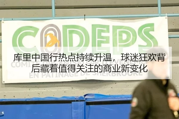 库里中国行热点持续升温，球迷狂欢背后藏着值得关注的商业新变化